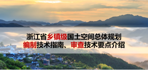 浙江省《乡镇级国土空间总体规划编制技术指南、审查要点介绍》